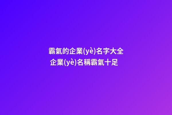 霸氣的企業(yè)名字大全 企業(yè)名稱霸氣十足-第1張-公司起名-玄機(jī)派
